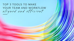 Top 3 tools to make your team and workflow aligned and efficient
